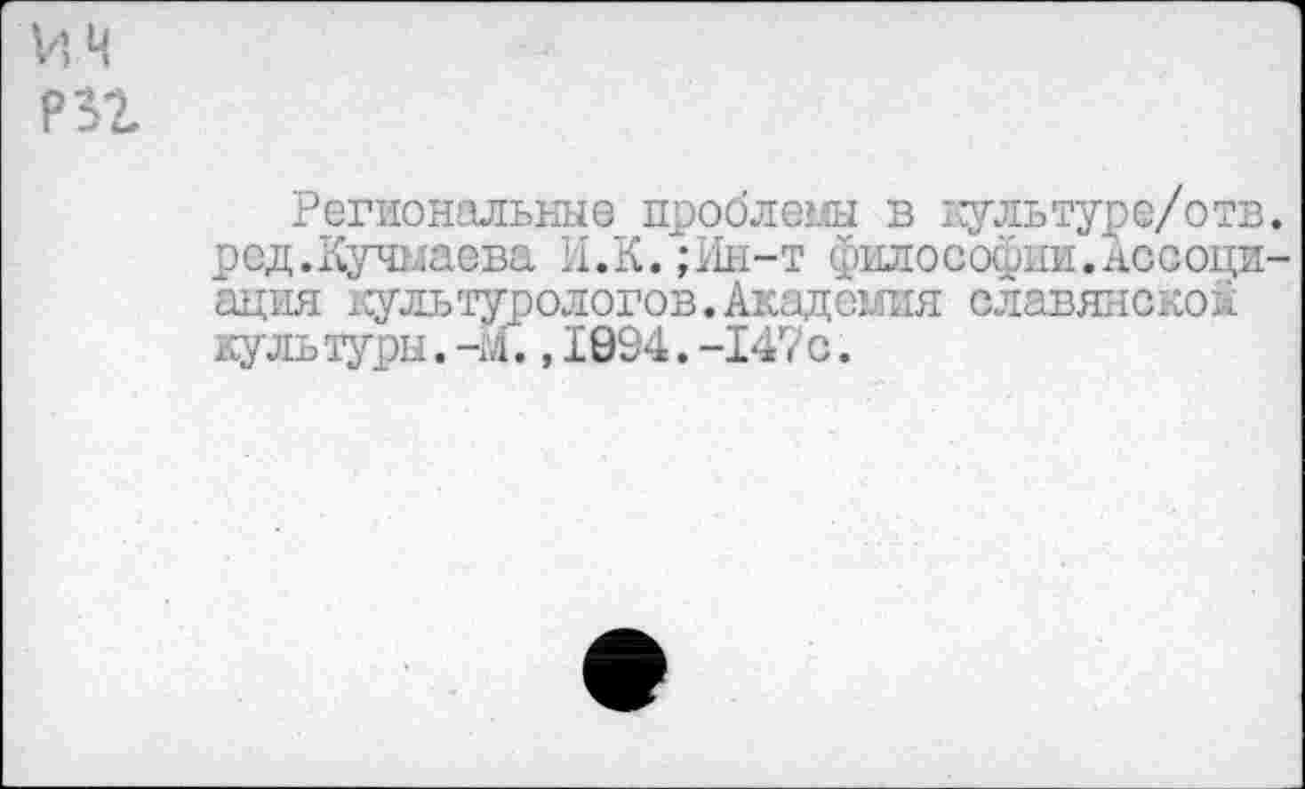 ﻿и ч РВ2
Региональные проблемы в жультуре/отв. ред.Кучмаева И.К/;Ин-т философии.Ассоциация культурологов.Академия славянской культуры.-М.,1994.-147с.